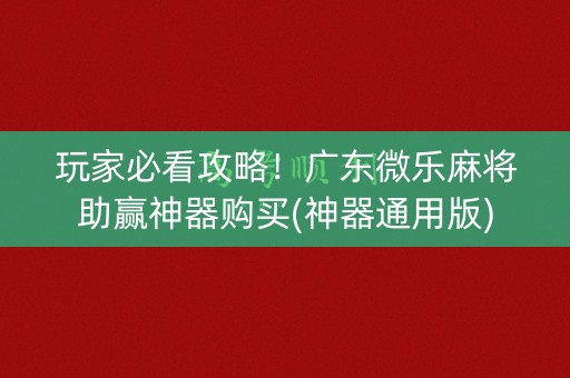 玩家必看攻略！广东微乐麻将助赢神器购买(神器通用版)