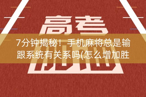 7分钟揭秘！手机麻将总是输跟系统有关系吗(怎么增加胜率)