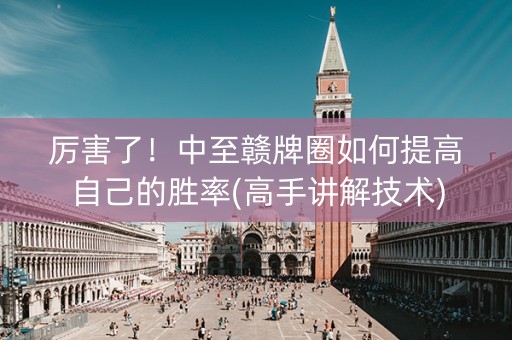 厉害了！中至赣牌圈如何提高自己的胜率(高手讲解技术)
