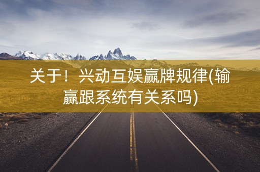 关于！兴动互娱赢牌规律(输赢跟系统有关系吗)