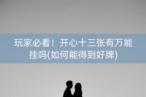 玩家必看！开心十三张有万能挂吗(如何能得到好牌)