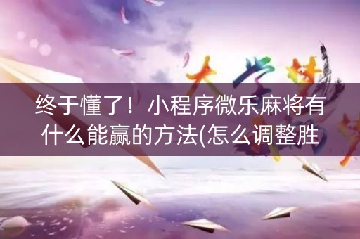 终于懂了！小程序微乐麻将有什么能赢的方法(怎么调整胜率)