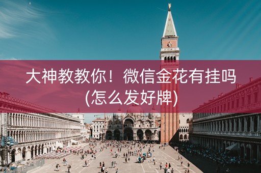 大神教教你！微信金花有挂吗(怎么发好牌)