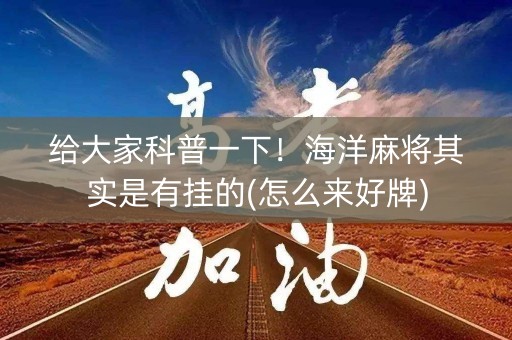 给大家科普一下！海洋麻将其实是有挂的(怎么来好牌)