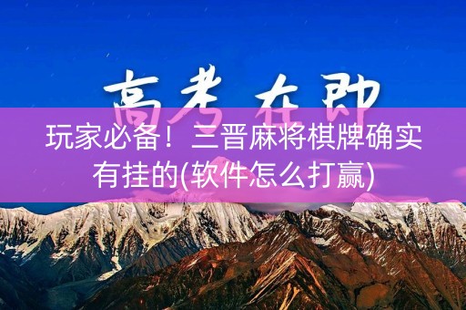玩家必备！三晋麻将棋牌确实有挂的(软件怎么打赢)