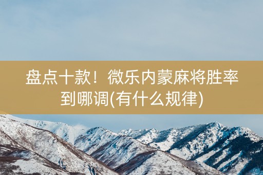盘点十款！微乐内蒙麻将胜率到哪调(有什么规律)