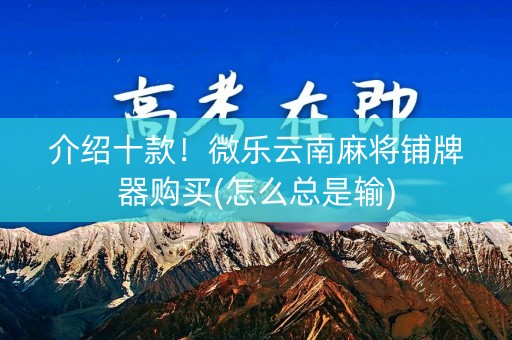 介绍十款！微乐云南麻将铺牌器购买(怎么总是输)