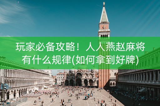 玩家必备攻略！人人燕赵麻将有什么规律(如何拿到好牌)