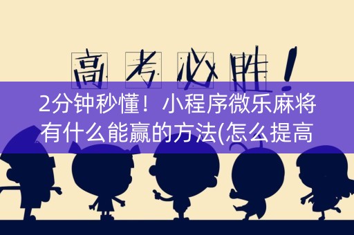 2分钟秒懂！小程序微乐麻将有什么能赢的方法(怎么提高胜率)