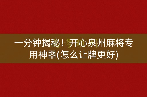一分钟揭秘！开心泉州麻将专用神器(怎么让牌更好)
