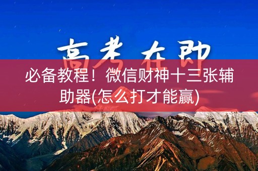必备教程！微信财神十三张辅助器(怎么打才能赢)