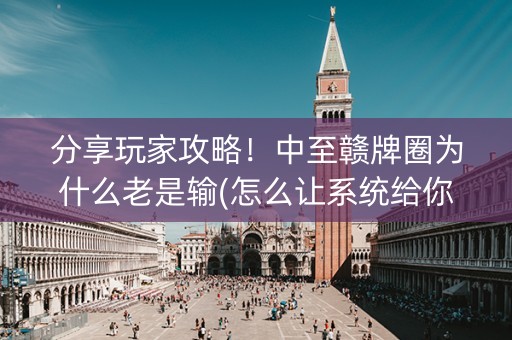 分享玩家攻略！中至赣牌圈为什么老是输(怎么让系统给你发好牌)