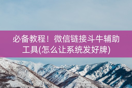 必备教程！微信链接斗牛辅助工具(怎么让系统发好牌)