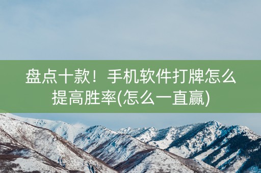 盘点十款！手机软件打牌怎么提高胜率(怎么一直赢)