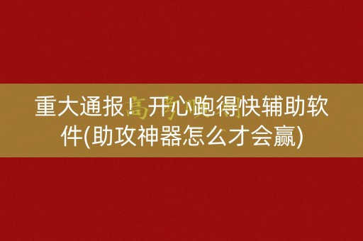 重大通报！开心跑得快辅助软件(助攻神器怎么才会赢)