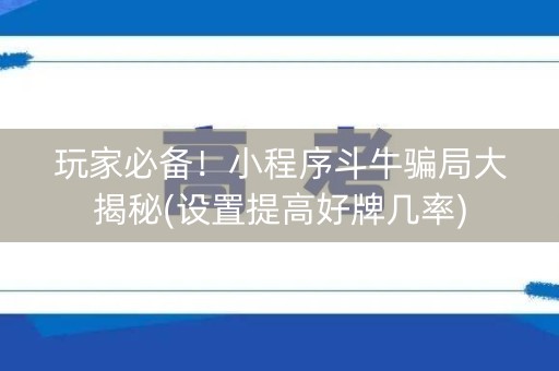 玩家必备！小程序斗牛骗局大揭秘(设置提高好牌几率)