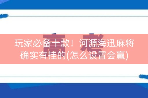 玩家必备十款！河源海迅麻将确实有挂的(怎么设置会赢)