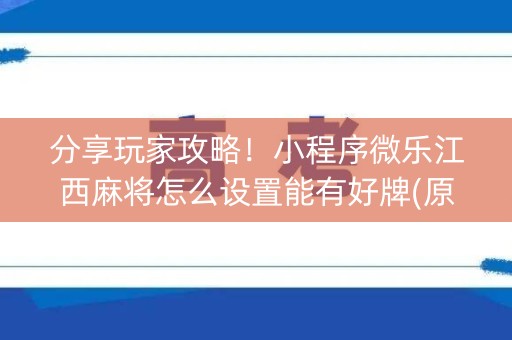 分享玩家攻略！小程序微乐江西麻将怎么设置能有好牌(原来真的有挂)