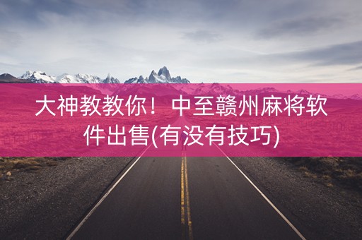大神教教你！中至赣州麻将软件出售(有没有技巧)