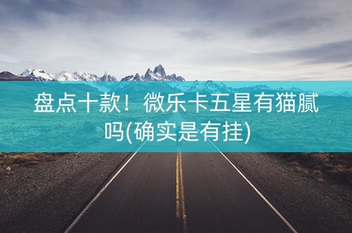 盘点十款！微乐卡五星有猫腻吗(确实是有挂)