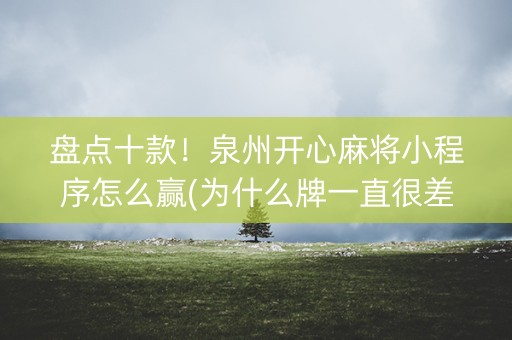 盘点十款！泉州开心麻将小程序怎么赢(为什么牌一直很差)