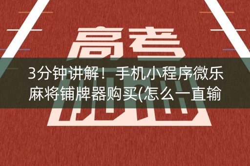 3分钟讲解！手机小程序微乐麻将铺牌器购买(怎么一直输)