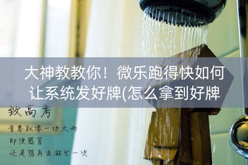 大神教教你！微乐跑得快如何让系统发好牌(怎么拿到好牌)