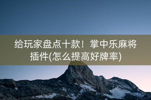 给玩家盘点十款！掌中乐麻将插件(怎么提高好牌率)