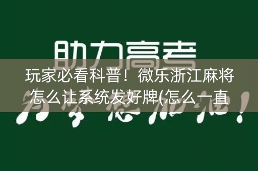 玩家必看科普！微乐浙江麻将怎么让系统发好牌(怎么一直赢)