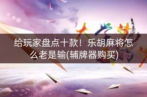 给玩家盘点十款！乐胡麻将怎么老是输(辅牌器购买)