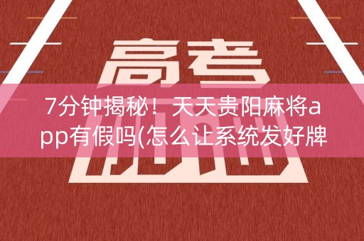 7分钟揭秘！天天贵阳麻将app有假吗(怎么让系统发好牌)