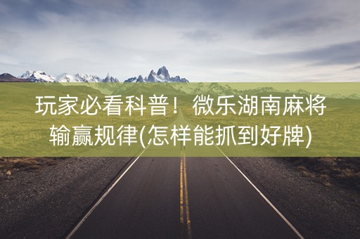 玩家必看科普！微乐湖南麻将输赢规律(怎样能抓到好牌)