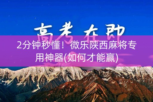 2分钟秒懂！微乐陕西麻将专用神器(如何才能赢)
