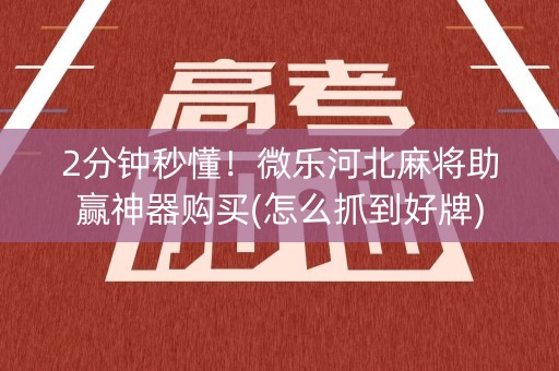 2分钟秒懂！微乐河北麻将助赢神器购买(怎么抓到好牌)