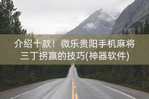 介绍十款！微乐贵阳手机麻将三丁拐赢的技巧(神器软件)