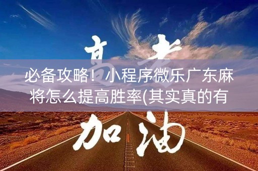 必备攻略！小程序微乐广东麻将怎么提高胜率(其实真的有挂)