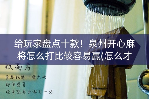 给玩家盘点十款！泉州开心麻将怎么打比较容易赢(怎么才有好牌)