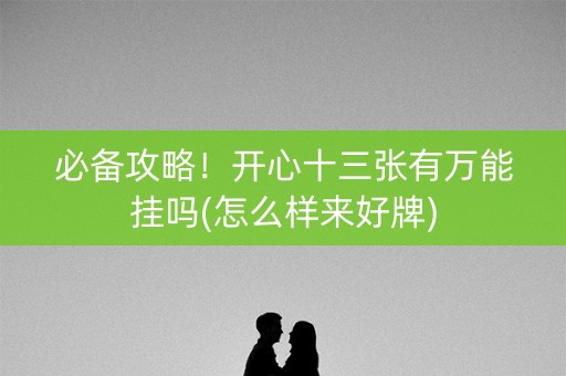 必备攻略！开心十三张有万能挂吗(怎么样来好牌)