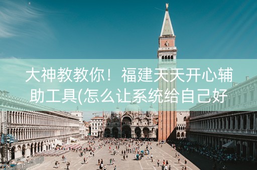 大神教教你！福建天天开心辅助工具(怎么让系统给自己好牌)