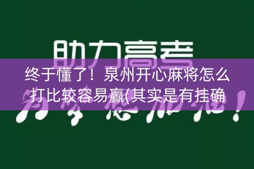 终于懂了！泉州开心麻将怎么打比较容易赢(其实是有挂确实有挂)
