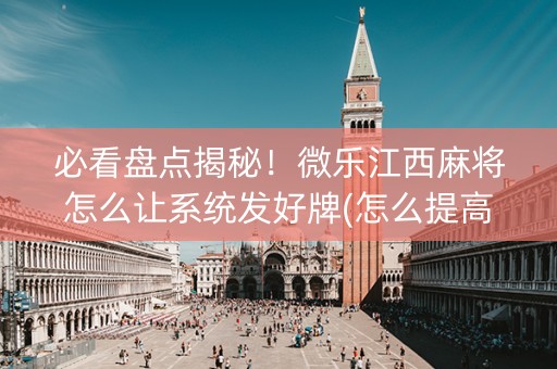 必看盘点揭秘！微乐江西麻将怎么让系统发好牌(怎么提高胜率)