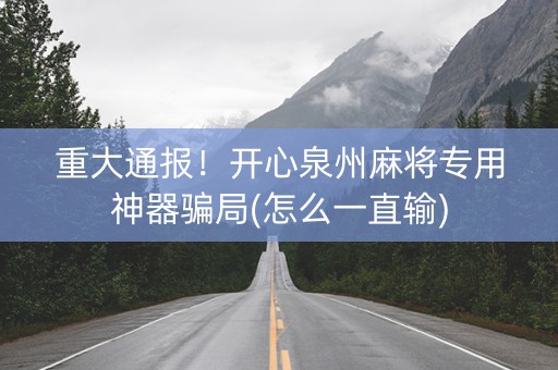 重大通报！开心泉州麻将专用神器骗局(怎么一直输)