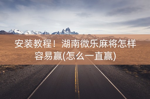 安装教程！湖南微乐麻将怎样容易赢(怎么一直赢)
