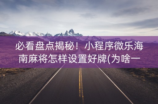 必看盘点揭秘！小程序微乐海南麻将怎样设置好牌(为啥一直输)