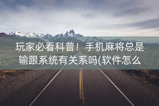 玩家必看科普！手机麻将总是输跟系统有关系吗(软件怎么打赢)