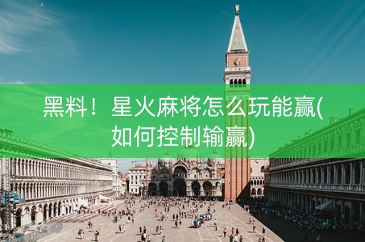 黑料！星火麻将怎么玩能赢(如何控制输赢)