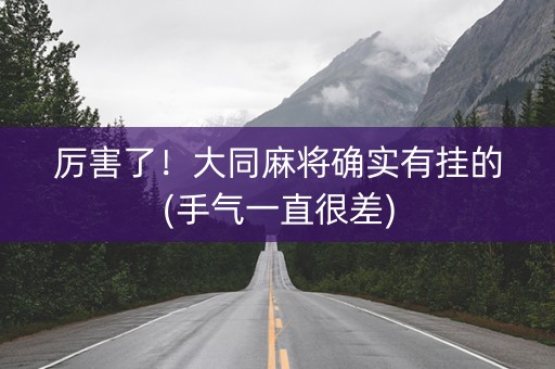 厉害了！大同麻将确实有挂的(手气一直很差)