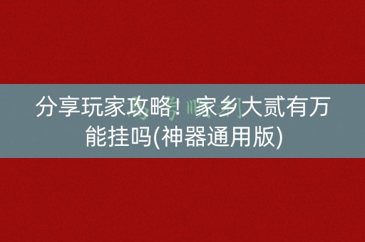 分享玩家攻略！家乡大贰有万能挂吗(神器通用版)