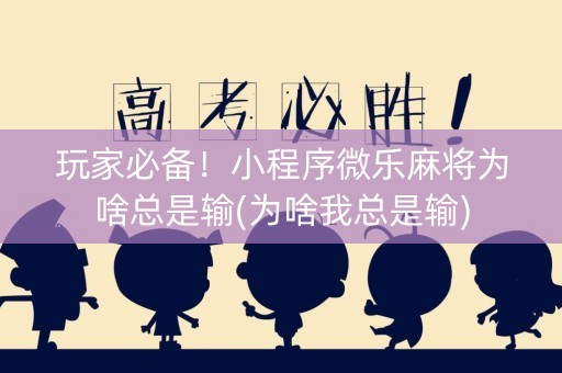 玩家必备！小程序微乐麻将为啥总是输(为啥我总是输)
