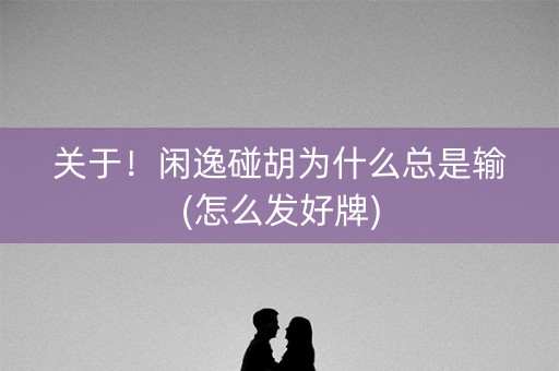 关于！闲逸碰胡为什么总是输(怎么发好牌)